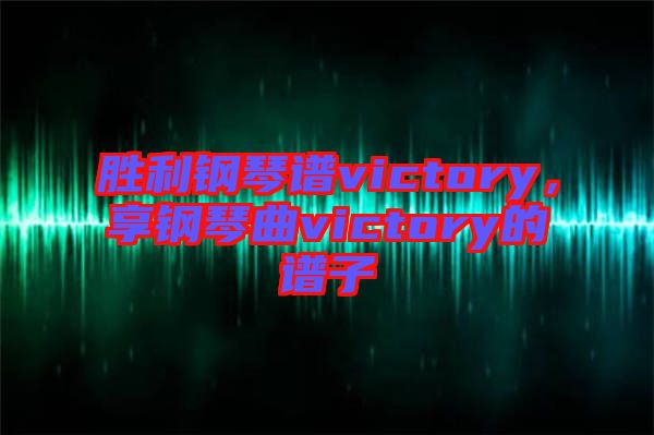 勝利鋼琴譜victory，享鋼琴曲victory的譜子