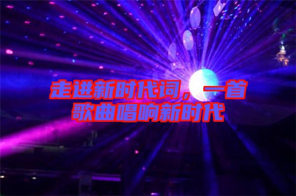 走進新時代詞，一首歌曲唱響新時代