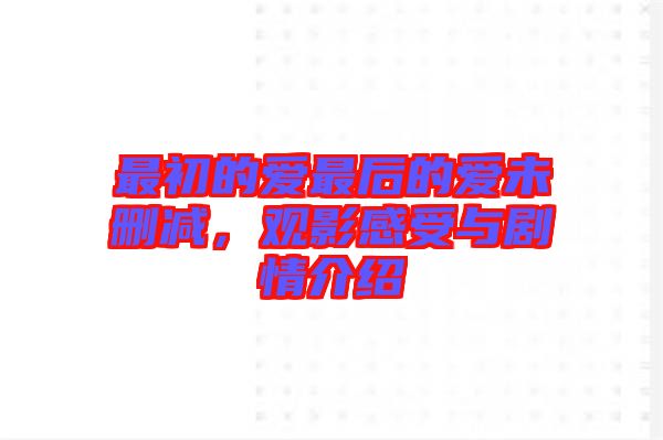 最初的愛最后的愛未刪減，觀影感受與劇情介紹