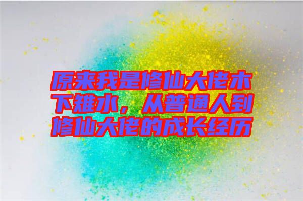 原來(lái)我是修仙大佬木下雉水，從普通人到修仙大佬的成長(zhǎng)經(jīng)歷