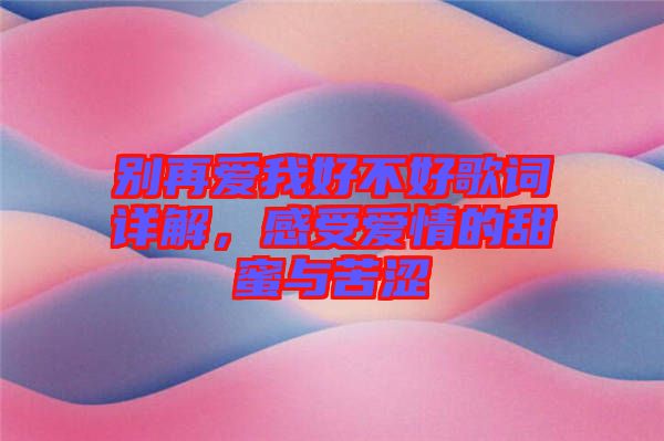 別再愛(ài)我好不好歌詞詳解，感受愛(ài)情的甜蜜與苦澀