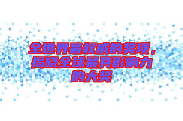 全世界最權(quán)威的獎(jiǎng)項(xiàng)，揭曉全球最具影響力的大獎(jiǎng)