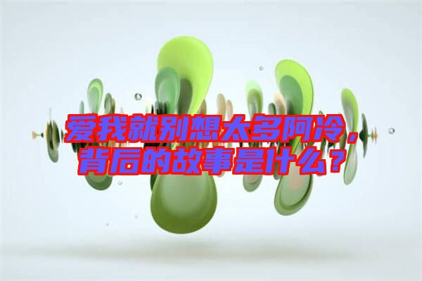 愛(ài)我就別想太多阿冷，背后的故事是什么？