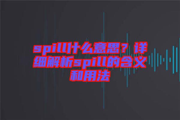 spill什么意思？詳細(xì)解析spill的含義和用法