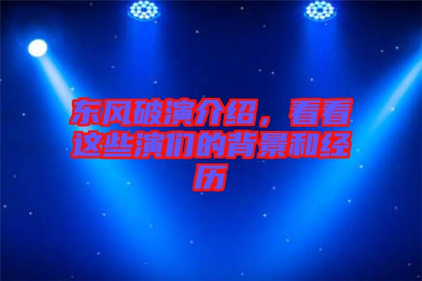 東風(fēng)破演介紹，看看這些演們的背景和經(jīng)歷