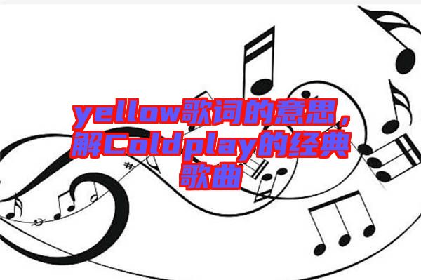yellow歌詞的意思，解Coldplay的經(jīng)典歌曲