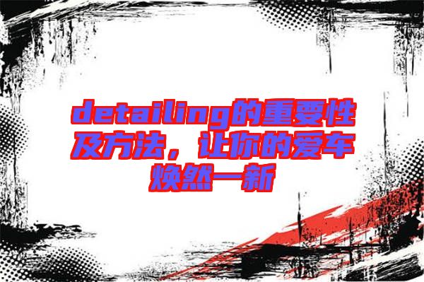 detailing的重要性及方法，讓你的愛車煥然一新