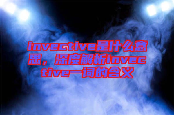 invective是什么意思，深度解析invective一詞的含義