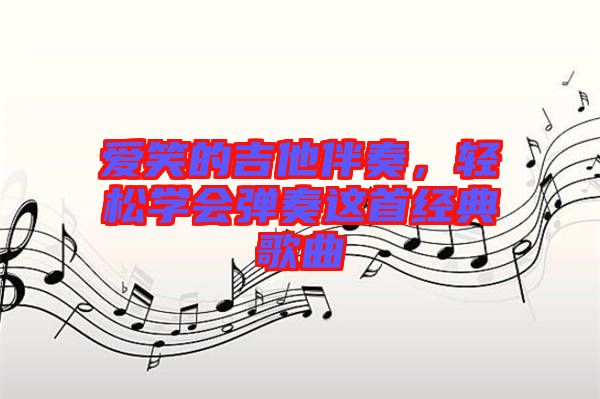 愛笑的吉他伴奏，輕松學會彈奏這首經典歌曲