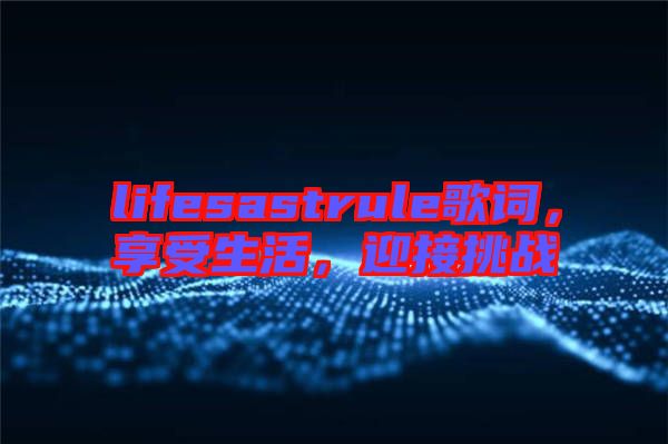 lifesastrule歌詞，享受生活，迎接挑戰(zhàn)