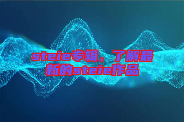 steie專輯，了解最新的steie作品