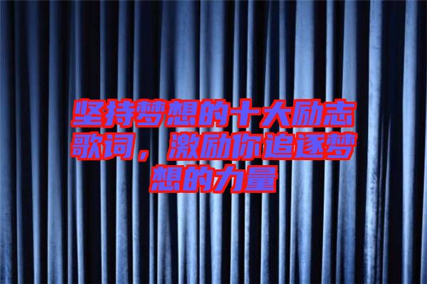 堅(jiān)持夢(mèng)想的十大勵(lì)志歌詞，激勵(lì)你追逐夢(mèng)想的力量