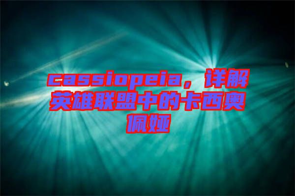 cassiopeia，詳解英雄聯(lián)盟中的卡西奧佩婭