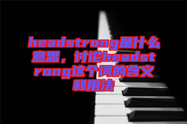 headstrong是什么意思，討論headstrong這個詞的含義和用法