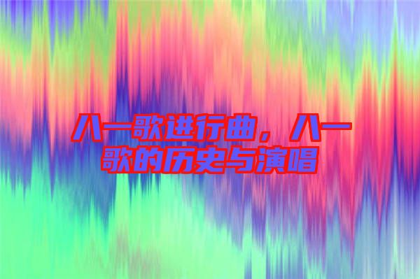 八一歌進(jìn)行曲，八一歌的歷史與演唱