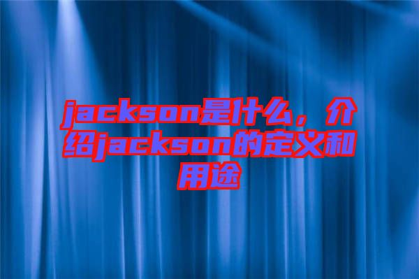 jackson是什么，介紹jackson的定義和用途