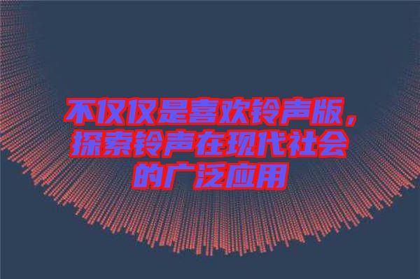 不僅僅是喜歡鈴聲版，探索鈴聲在現(xiàn)代社會(huì)的廣泛應(yīng)用