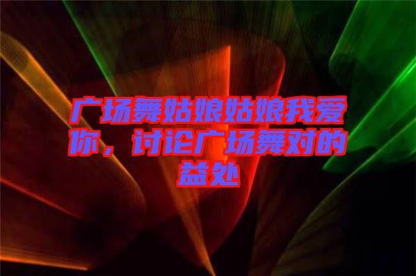 廣場舞姑娘姑娘我愛你，討論廣場舞對的益處