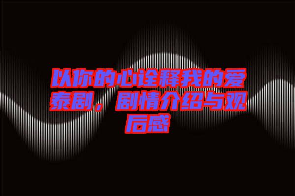 以你的心詮釋我的愛泰劇，劇情介紹與觀后感
