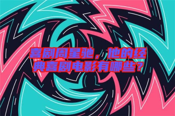 喜劇周星馳，他的經(jīng)典喜劇電影有哪些？