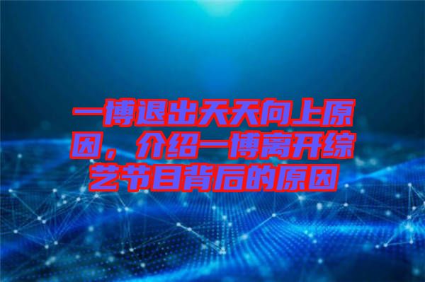 一博退出天天向上原因，介紹一博離開(kāi)綜藝節(jié)目背后的原因