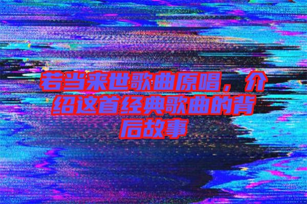 若當來世歌曲原唱，介紹這首經(jīng)典歌曲的背后故事