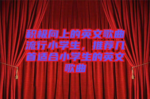 積極向上的英文歌曲流行小學生，推薦幾首適合小學生的英文歌曲