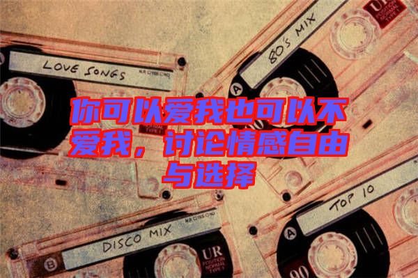 你可以愛我也可以不愛我，討論情感自由與選擇