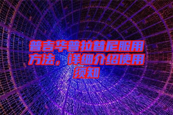 普吉華普拉替尼服用方法，詳細介紹使用須知