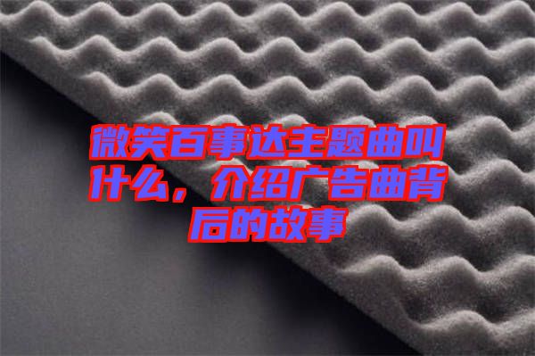 微笑百事達(dá)主題曲叫什么，介紹廣告曲背后的故事