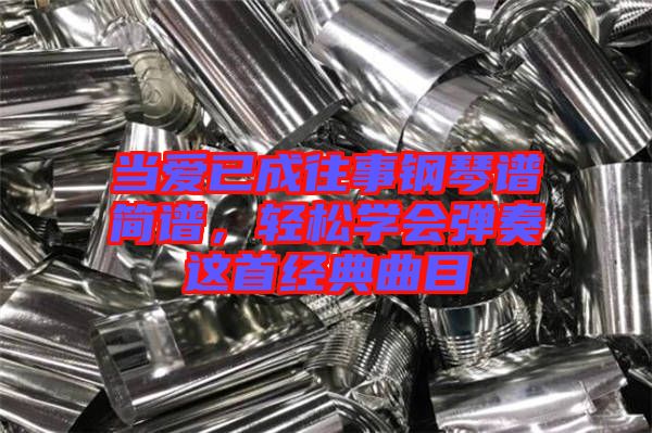 當(dāng)愛已成往事鋼琴譜簡譜，輕松學(xué)會彈奏這首經(jīng)典曲目