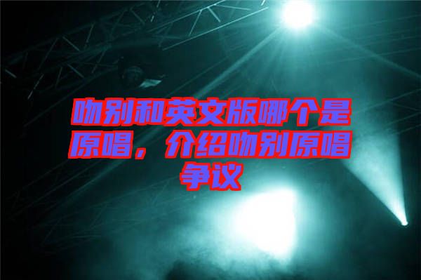 吻別和英文版哪個(gè)是原唱，介紹吻別原唱爭(zhēng)議