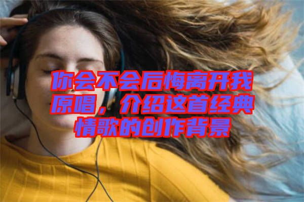 你會不會后悔離開我原唱，介紹這首經(jīng)典情歌的創(chuàng)作背景