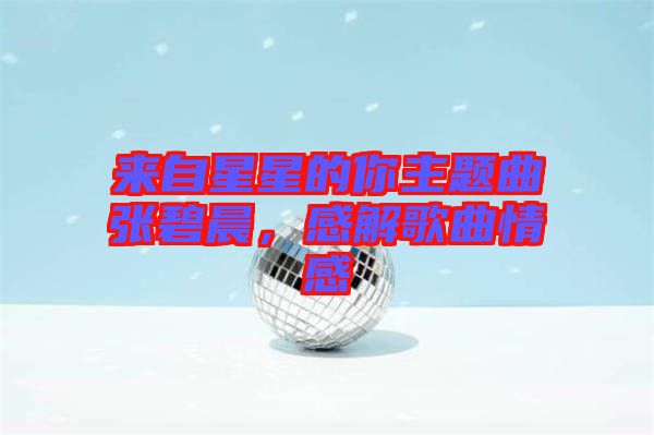 來自星星的你主題曲張碧晨，感解歌曲情感