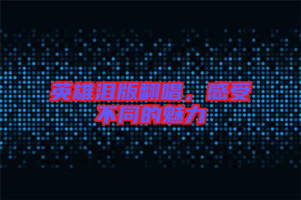 英雄淚版翻唱，感受不同的魅力