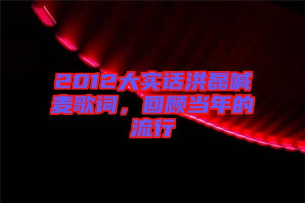 2012大實(shí)話洪磊喊麥歌詞，回顧當(dāng)年的流行
