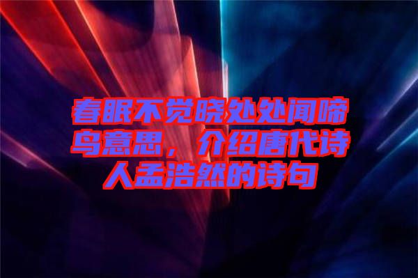 春眠不覺曉處處聞啼鳥意思，介紹唐代詩人孟浩然的詩句