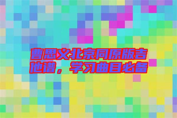曹思義北京同原版吉他譜，學(xué)習(xí)曲目必備