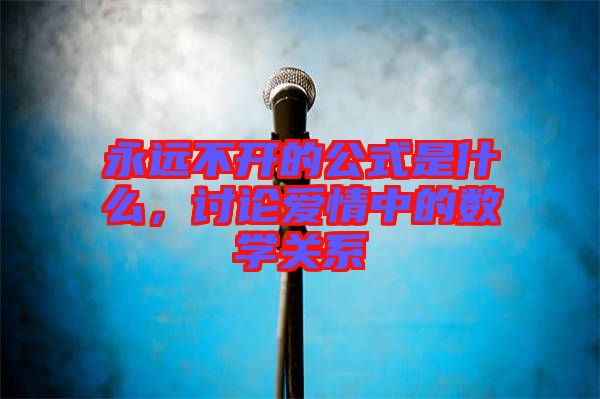 永遠不開的公式是什么，討論愛情中的數(shù)學關系