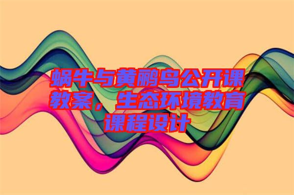 蝸牛與黃鸝鳥公開課教案，生態(tài)環(huán)境教育課程設(shè)計