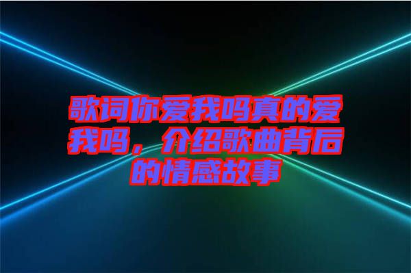 歌詞你愛我嗎真的愛我嗎，介紹歌曲背后的情感故事
