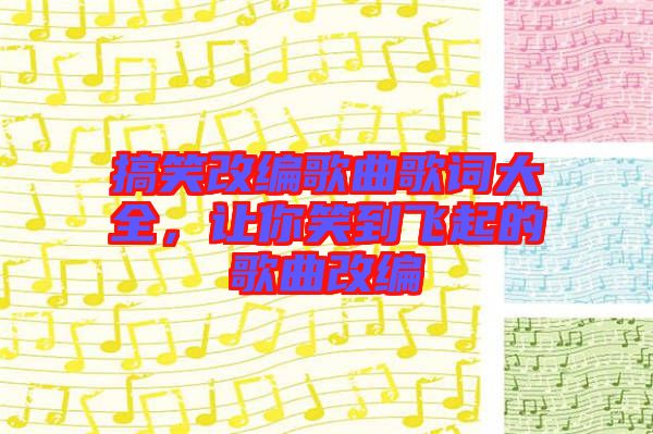 搞笑改編歌曲歌詞大全，讓你笑到飛起的歌曲改編
