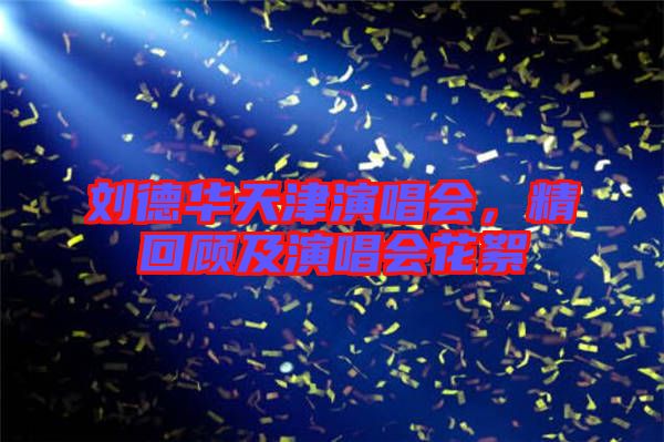 劉德華天津演唱會(huì)，精回顧及演唱會(huì)花絮