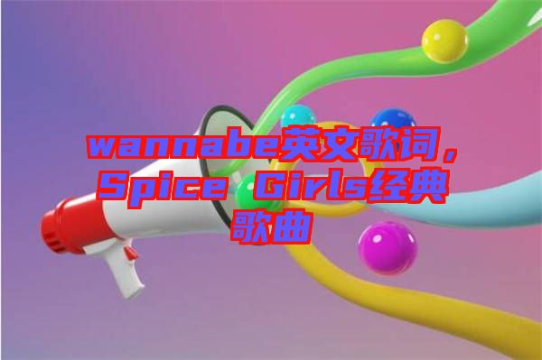 wannabe英文歌詞，Spice Girls經(jīng)典歌曲