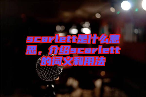 scarlett是什么意思，介紹scarlett的詞義和用法
