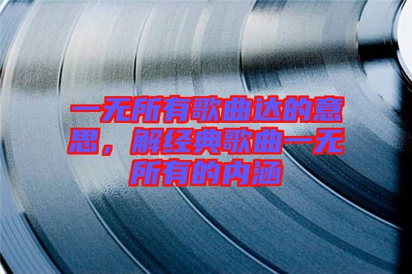 一無(wú)所有歌曲達(dá)的意思，解經(jīng)典歌曲一無(wú)所有的內(nèi)涵