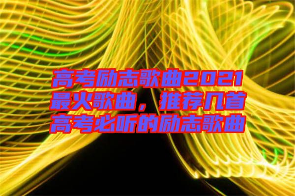 高考勵志歌曲2021最火歌曲，推薦幾首高考必聽的勵志歌曲