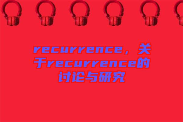 recurrence，關(guān)于recurrence的討論與研究