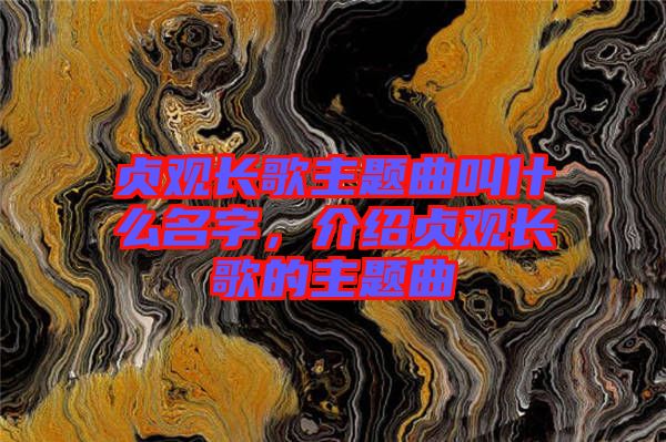 貞觀長歌主題曲叫什么名字，介紹貞觀長歌的主題曲
