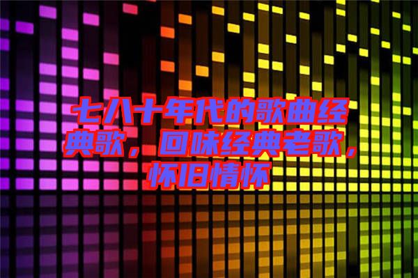 七八十年代的歌曲經(jīng)典歌，回味經(jīng)典老歌，懷舊情懷